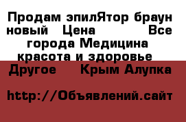 Продам эпилЯтор браун новый › Цена ­ 1 500 - Все города Медицина, красота и здоровье » Другое   . Крым,Алупка